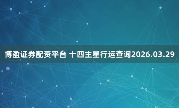 博盈证券配资平台 十四主星行运查询2026.03.29