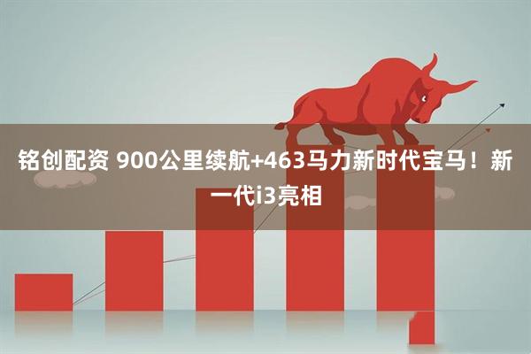 铭创配资 900公里续航+463马力新时代宝马！新一代i3亮相