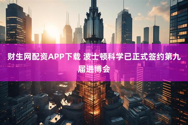 财生网配资APP下载 波士顿科学已正式签约第九届进博会