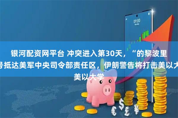 银河配资网平台 冲突进入第30天,“的黎波里”号抵达美军中央司令部责任区,伊朗警告将打击美以大学