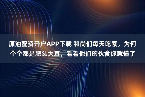 原油配资开户APP下载 和尚们每天吃素，为何个个都是肥头大耳，看看他们的伙食你就懂了