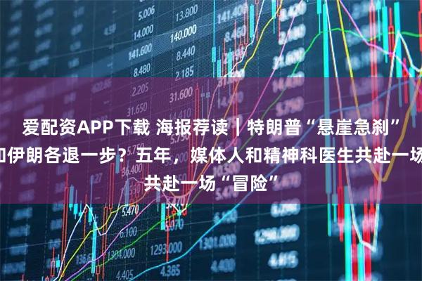 爱配资APP下载 海报荐读｜特朗普“悬崖急刹”，美国和伊朗各退一步？五年，媒体人和精神科医生共赴一场“冒险”