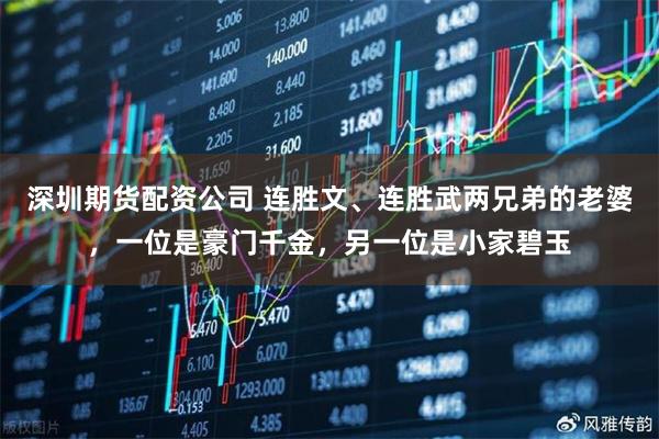 深圳期货配资公司 连胜文、连胜武两兄弟的老婆，一位是豪门千金，另一位是小家碧玉